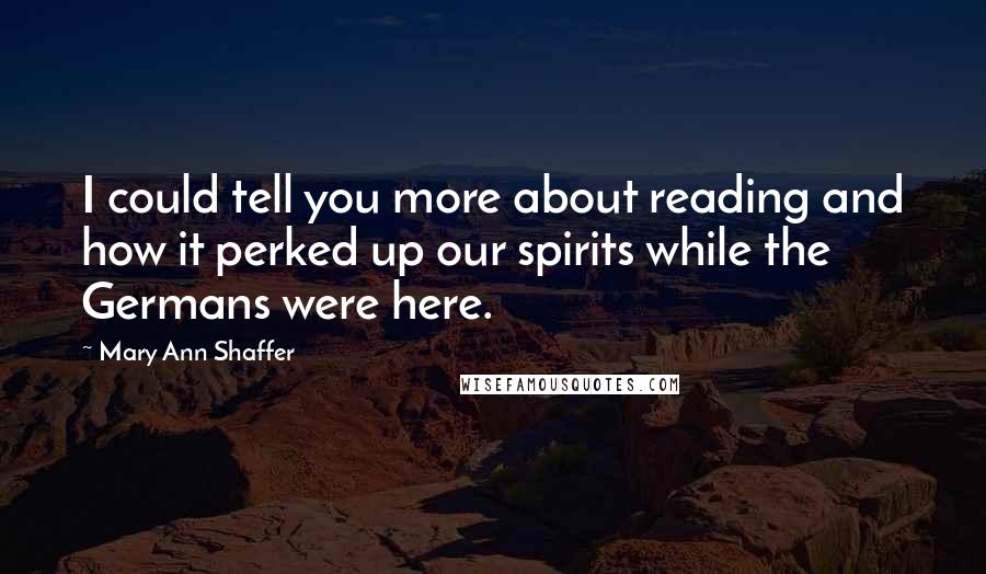 Mary Ann Shaffer Quotes: I could tell you more about reading and how it perked up our spirits while the Germans were here.