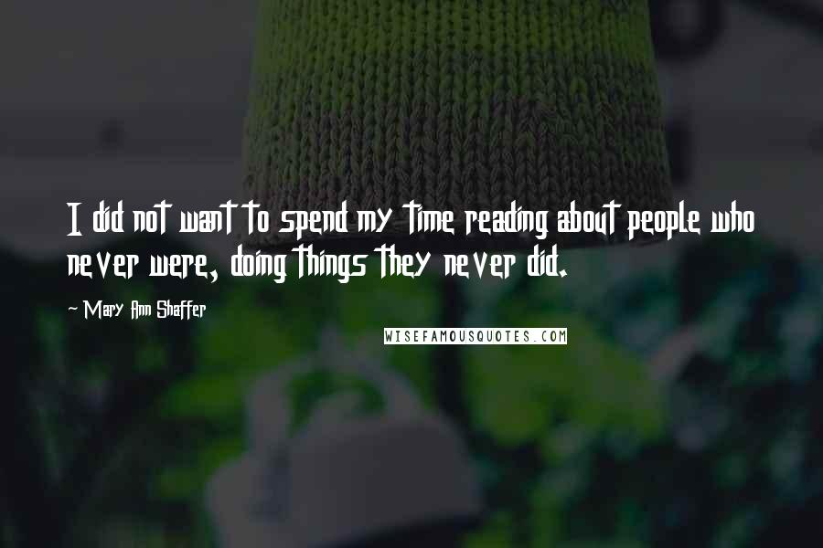 Mary Ann Shaffer Quotes: I did not want to spend my time reading about people who never were, doing things they never did.