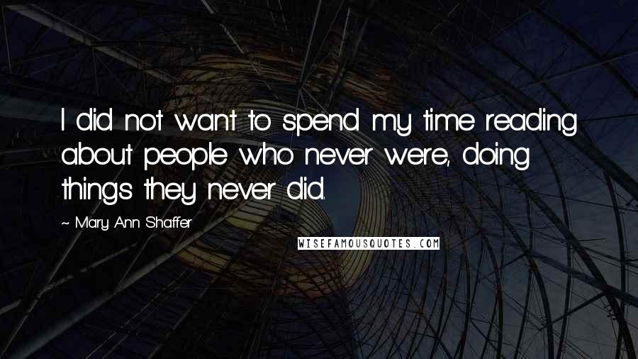 Mary Ann Shaffer Quotes: I did not want to spend my time reading about people who never were, doing things they never did.