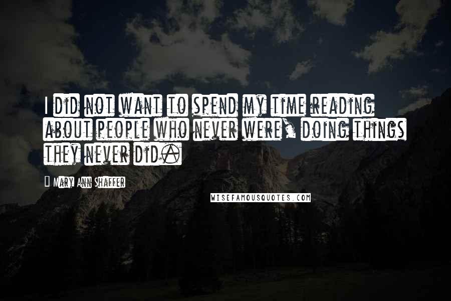 Mary Ann Shaffer Quotes: I did not want to spend my time reading about people who never were, doing things they never did.