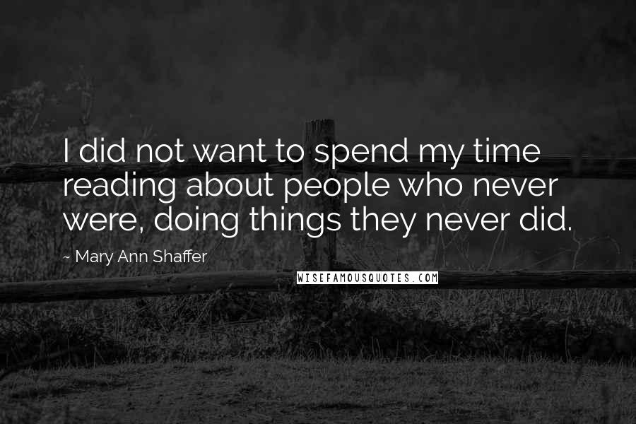 Mary Ann Shaffer Quotes: I did not want to spend my time reading about people who never were, doing things they never did.