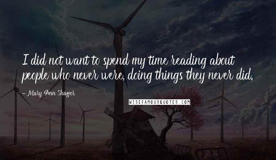 Mary Ann Shaffer Quotes: I did not want to spend my time reading about people who never were, doing things they never did.