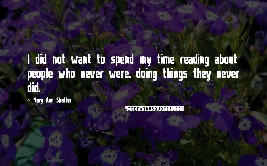 Mary Ann Shaffer Quotes: I did not want to spend my time reading about people who never were, doing things they never did.
