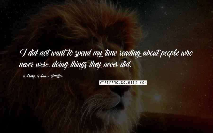 Mary Ann Shaffer Quotes: I did not want to spend my time reading about people who never were, doing things they never did.