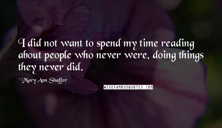 Mary Ann Shaffer Quotes: I did not want to spend my time reading about people who never were, doing things they never did.