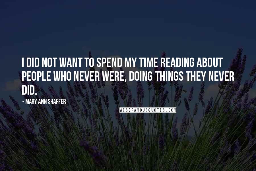 Mary Ann Shaffer Quotes: I did not want to spend my time reading about people who never were, doing things they never did.