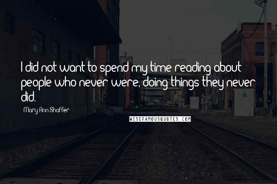 Mary Ann Shaffer Quotes: I did not want to spend my time reading about people who never were, doing things they never did.