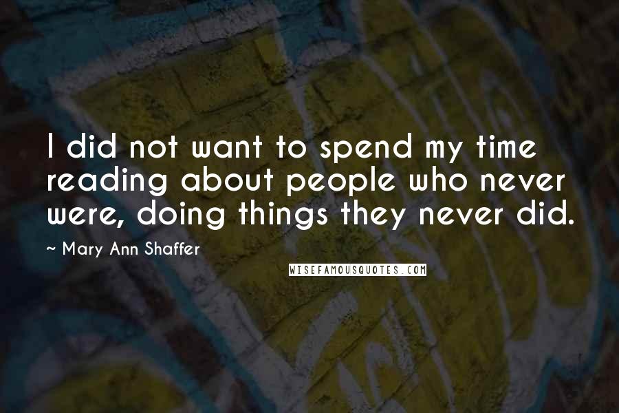 Mary Ann Shaffer Quotes: I did not want to spend my time reading about people who never were, doing things they never did.