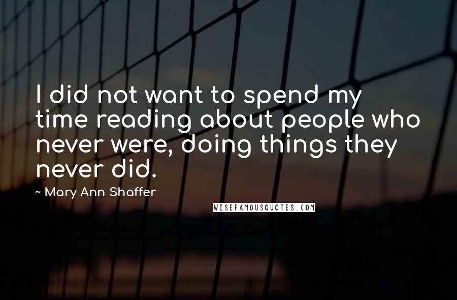 Mary Ann Shaffer Quotes: I did not want to spend my time reading about people who never were, doing things they never did.