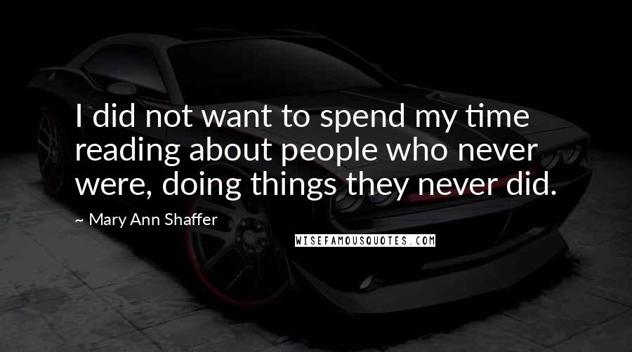 Mary Ann Shaffer Quotes: I did not want to spend my time reading about people who never were, doing things they never did.