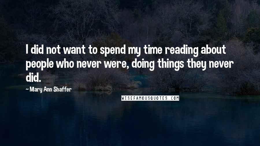 Mary Ann Shaffer Quotes: I did not want to spend my time reading about people who never were, doing things they never did.