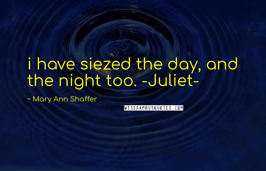 Mary Ann Shaffer Quotes: i have siezed the day, and the night too. -Juliet-