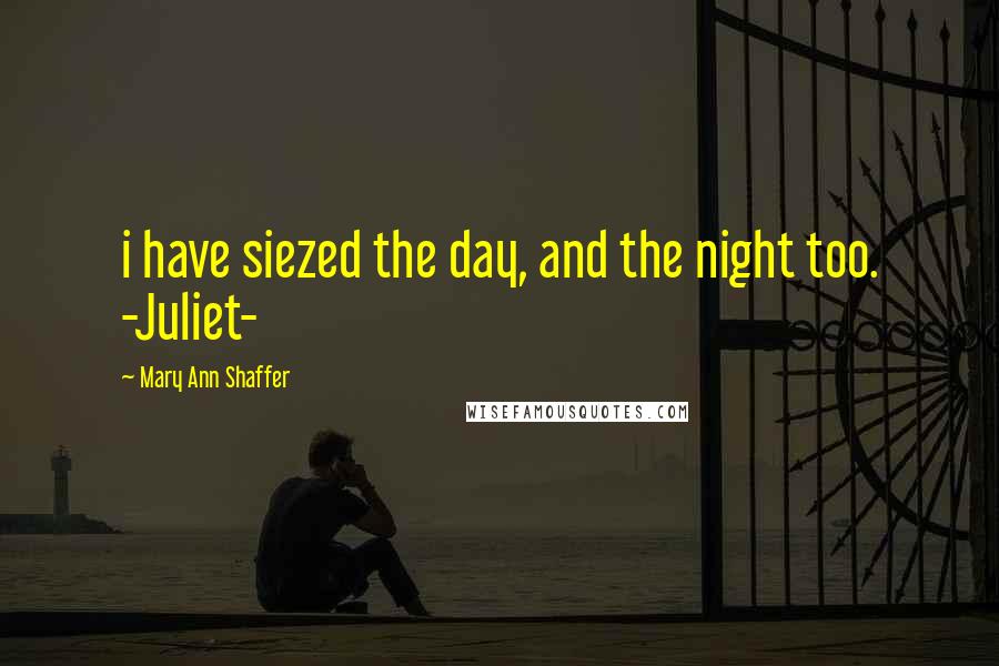 Mary Ann Shaffer Quotes: i have siezed the day, and the night too. -Juliet-