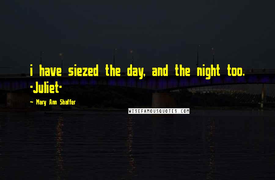 Mary Ann Shaffer Quotes: i have siezed the day, and the night too. -Juliet-