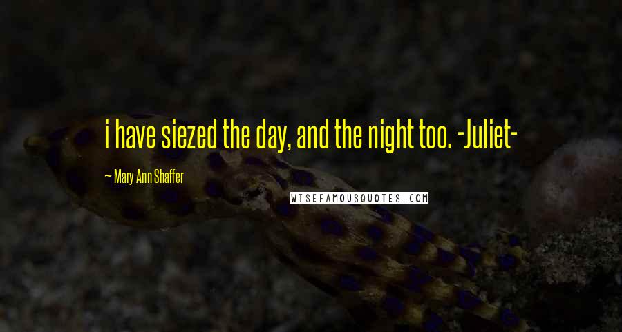 Mary Ann Shaffer Quotes: i have siezed the day, and the night too. -Juliet-