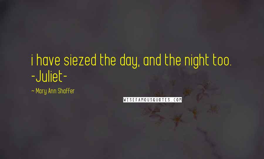 Mary Ann Shaffer Quotes: i have siezed the day, and the night too. -Juliet-