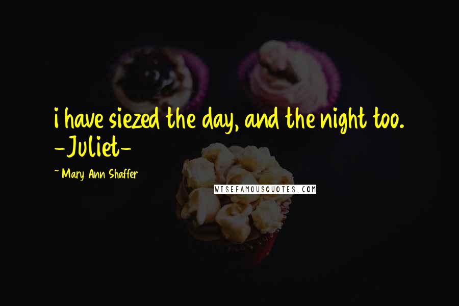 Mary Ann Shaffer Quotes: i have siezed the day, and the night too. -Juliet-