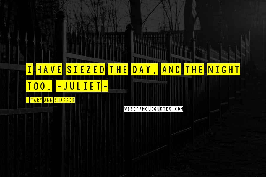 Mary Ann Shaffer Quotes: i have siezed the day, and the night too. -Juliet-