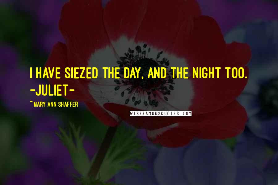 Mary Ann Shaffer Quotes: i have siezed the day, and the night too. -Juliet-