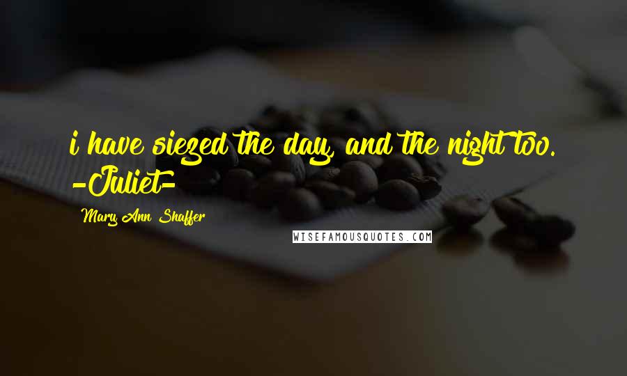 Mary Ann Shaffer Quotes: i have siezed the day, and the night too. -Juliet-