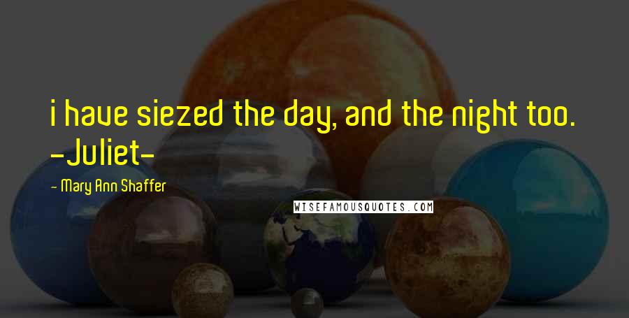 Mary Ann Shaffer Quotes: i have siezed the day, and the night too. -Juliet-