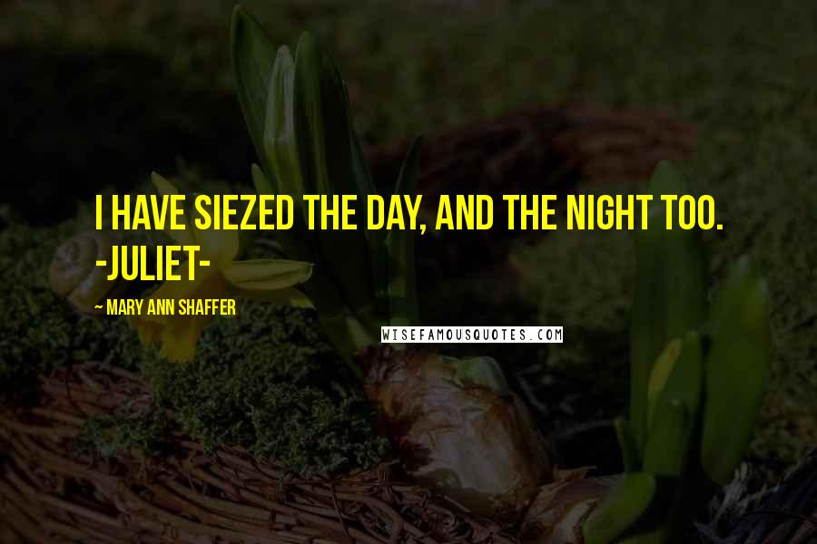 Mary Ann Shaffer Quotes: i have siezed the day, and the night too. -Juliet-