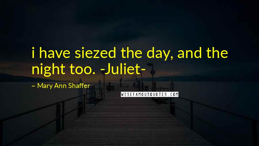 Mary Ann Shaffer Quotes: i have siezed the day, and the night too. -Juliet-