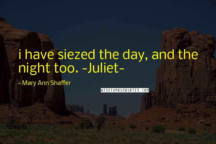 Mary Ann Shaffer Quotes: i have siezed the day, and the night too. -Juliet-