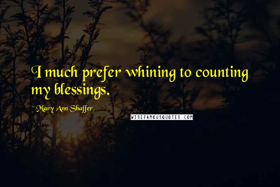 Mary Ann Shaffer Quotes: I much prefer whining to counting my blessings.