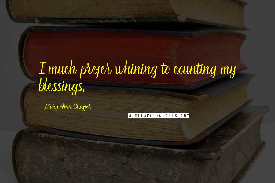 Mary Ann Shaffer Quotes: I much prefer whining to counting my blessings.