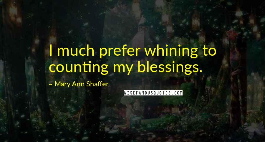 Mary Ann Shaffer Quotes: I much prefer whining to counting my blessings.