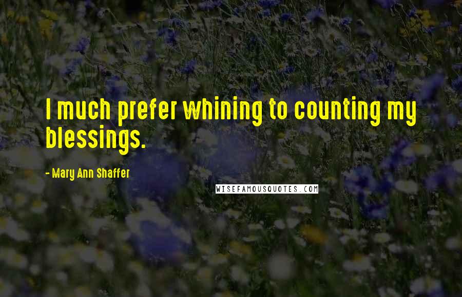 Mary Ann Shaffer Quotes: I much prefer whining to counting my blessings.