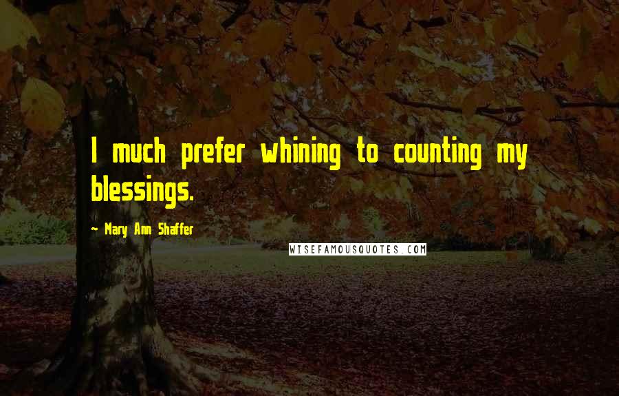 Mary Ann Shaffer Quotes: I much prefer whining to counting my blessings.