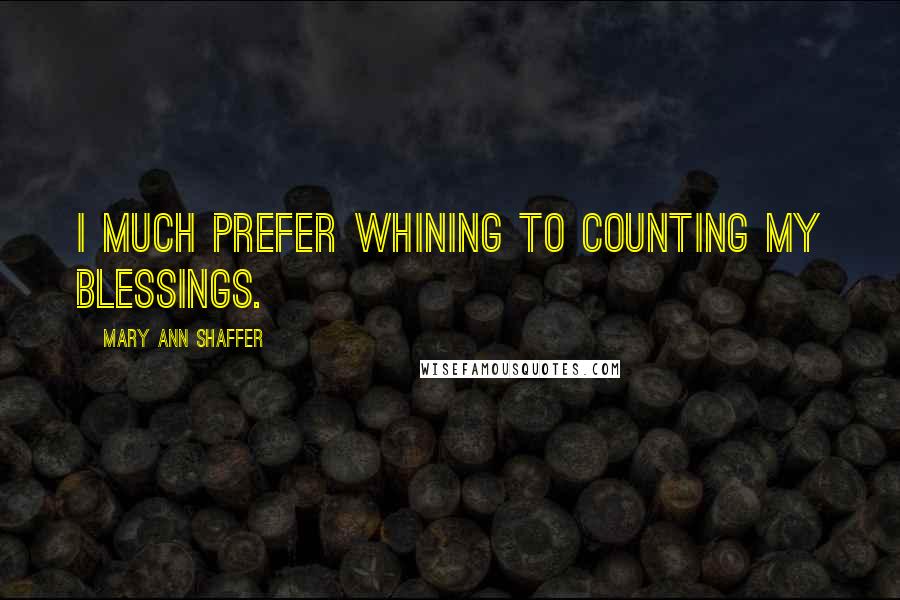 Mary Ann Shaffer Quotes: I much prefer whining to counting my blessings.