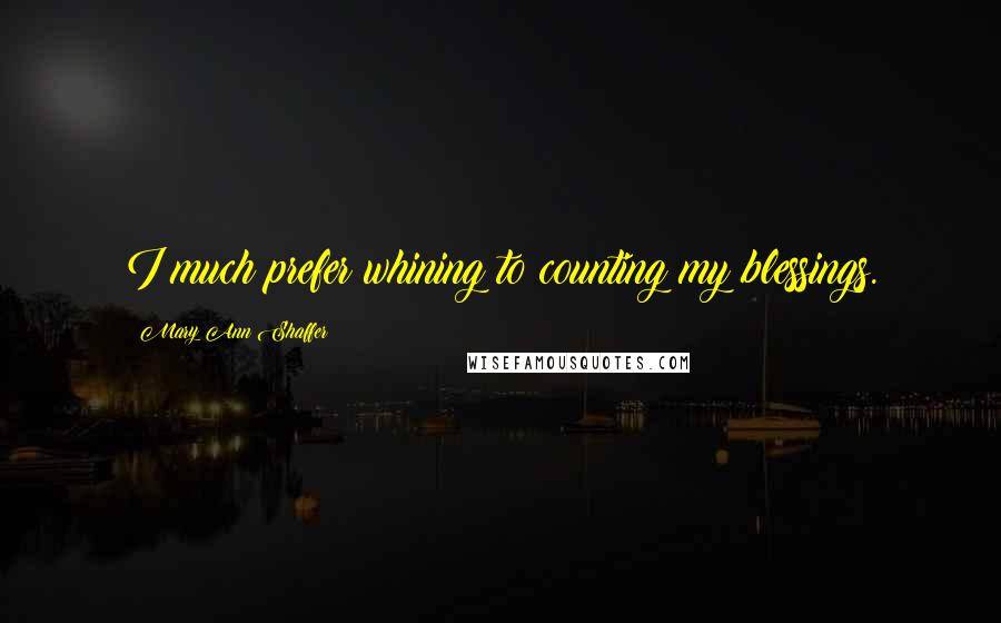 Mary Ann Shaffer Quotes: I much prefer whining to counting my blessings.