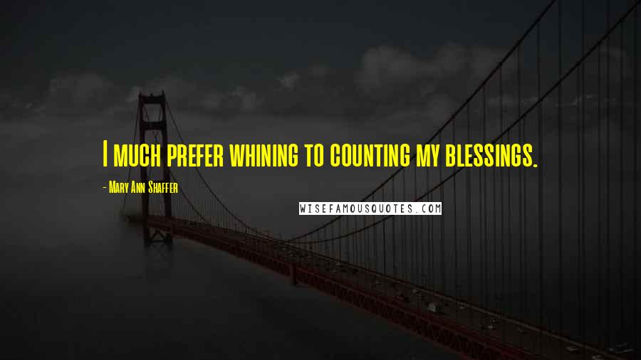 Mary Ann Shaffer Quotes: I much prefer whining to counting my blessings.