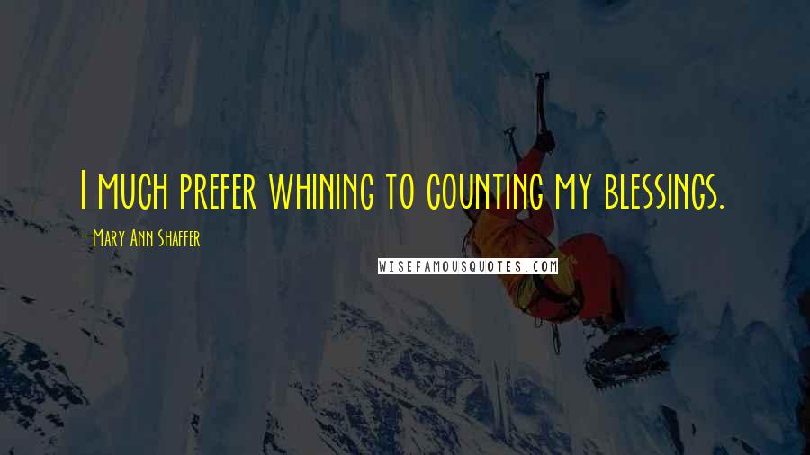 Mary Ann Shaffer Quotes: I much prefer whining to counting my blessings.