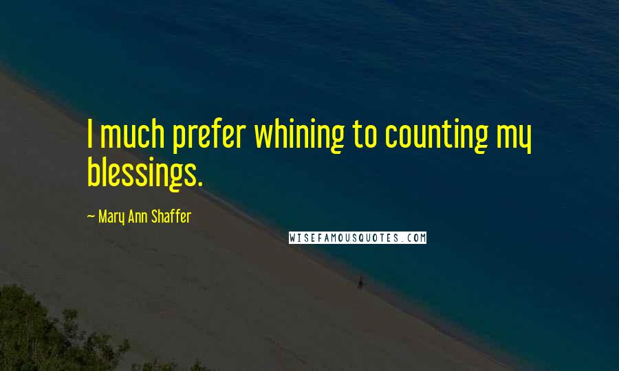 Mary Ann Shaffer Quotes: I much prefer whining to counting my blessings.
