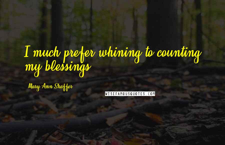 Mary Ann Shaffer Quotes: I much prefer whining to counting my blessings.