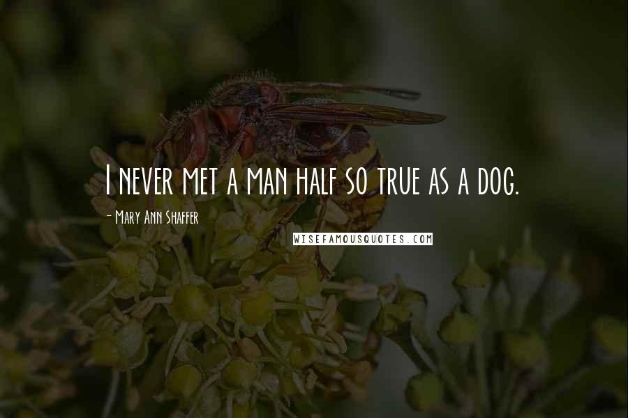 Mary Ann Shaffer Quotes: I never met a man half so true as a dog.