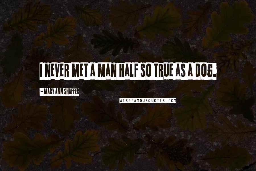 Mary Ann Shaffer Quotes: I never met a man half so true as a dog.