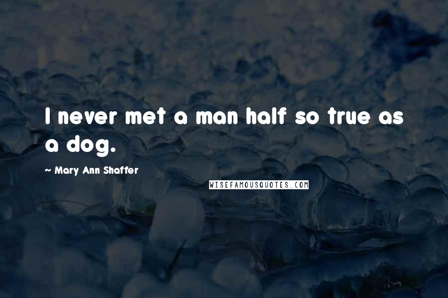 Mary Ann Shaffer Quotes: I never met a man half so true as a dog.