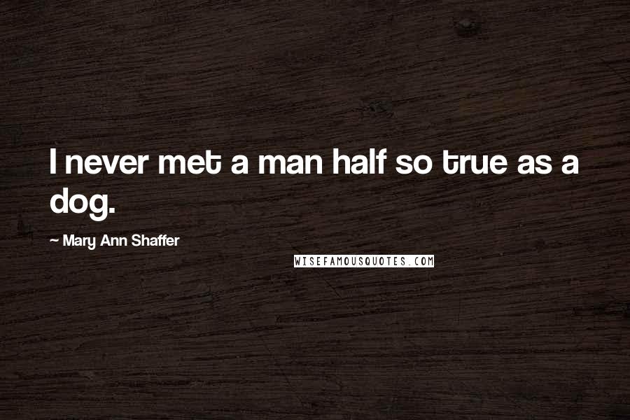 Mary Ann Shaffer Quotes: I never met a man half so true as a dog.