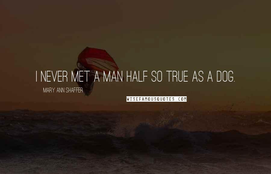 Mary Ann Shaffer Quotes: I never met a man half so true as a dog.