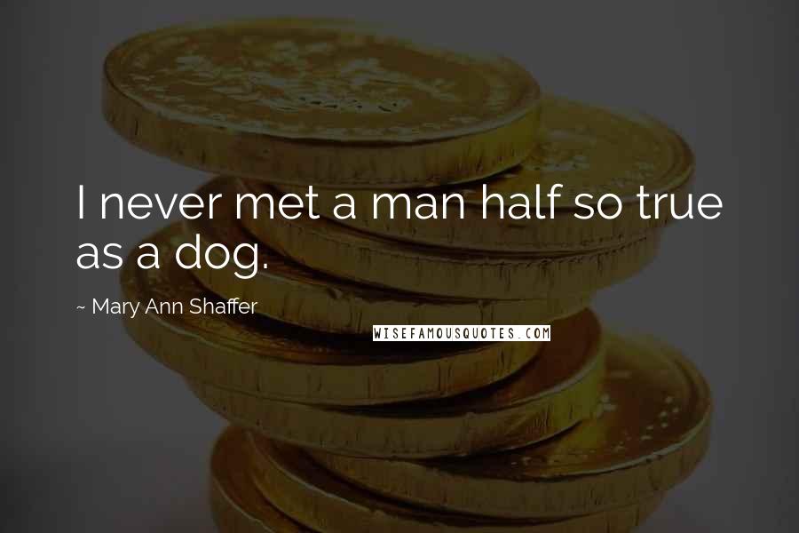 Mary Ann Shaffer Quotes: I never met a man half so true as a dog.