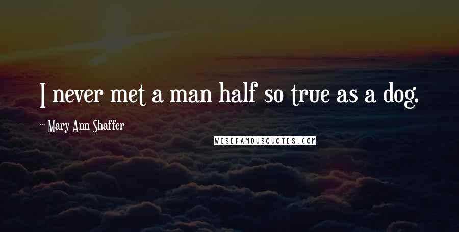 Mary Ann Shaffer Quotes: I never met a man half so true as a dog.