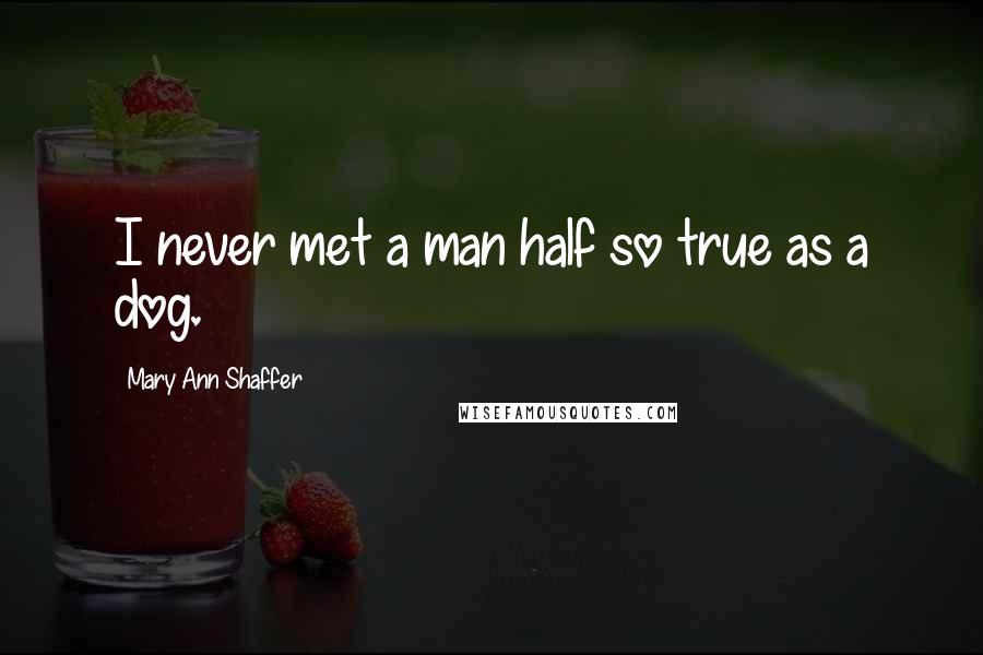 Mary Ann Shaffer Quotes: I never met a man half so true as a dog.