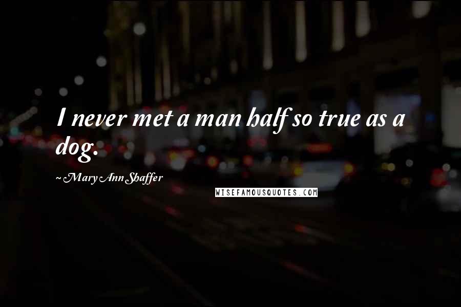 Mary Ann Shaffer Quotes: I never met a man half so true as a dog.