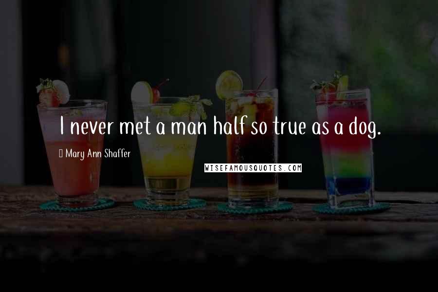 Mary Ann Shaffer Quotes: I never met a man half so true as a dog.