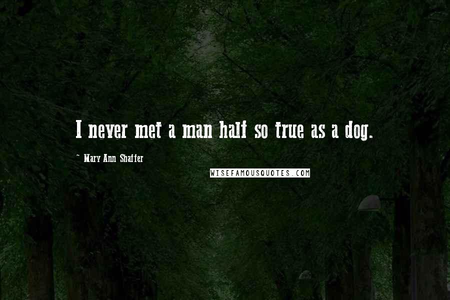 Mary Ann Shaffer Quotes: I never met a man half so true as a dog.